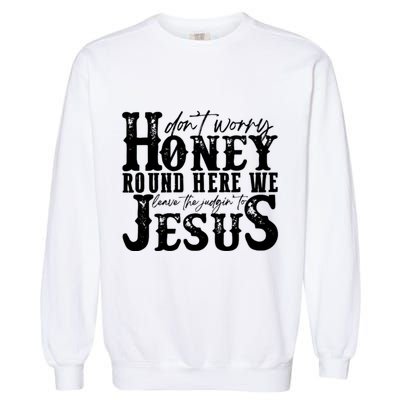 DonT Worry Honey Round Here We Leave The Judgin To Jesus Garment-Dyed Sweatshirt