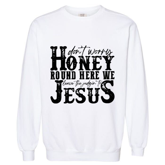 DonT Worry Honey Round Here We Leave The Judgin To Jesus Garment-Dyed Sweatshirt