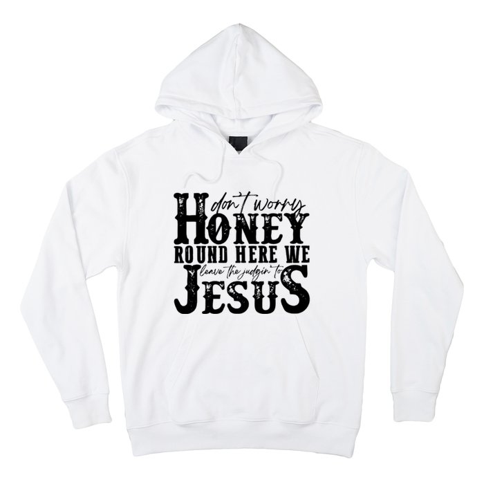 DonT Worry Honey Round Here We Leave The Judgin To Jesus Hoodie