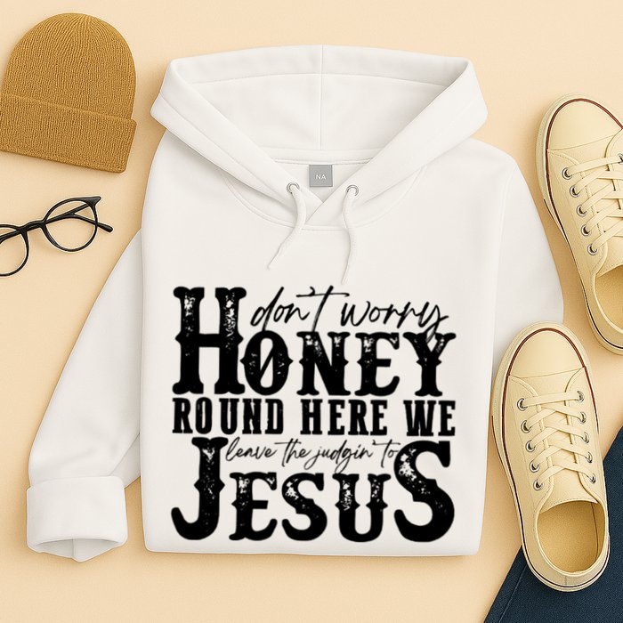 DonT Worry Honey Round Here We Leave The Judgin To Jesus Hoodie