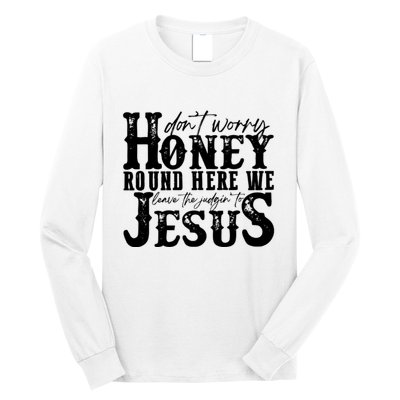 DonT Worry Honey Round Here We Leave The Judgin To Jesus Long Sleeve Shirt