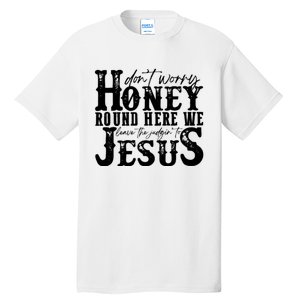 DonT Worry Honey Round Here We Leave The Judgin To Jesus Tall T-Shirt