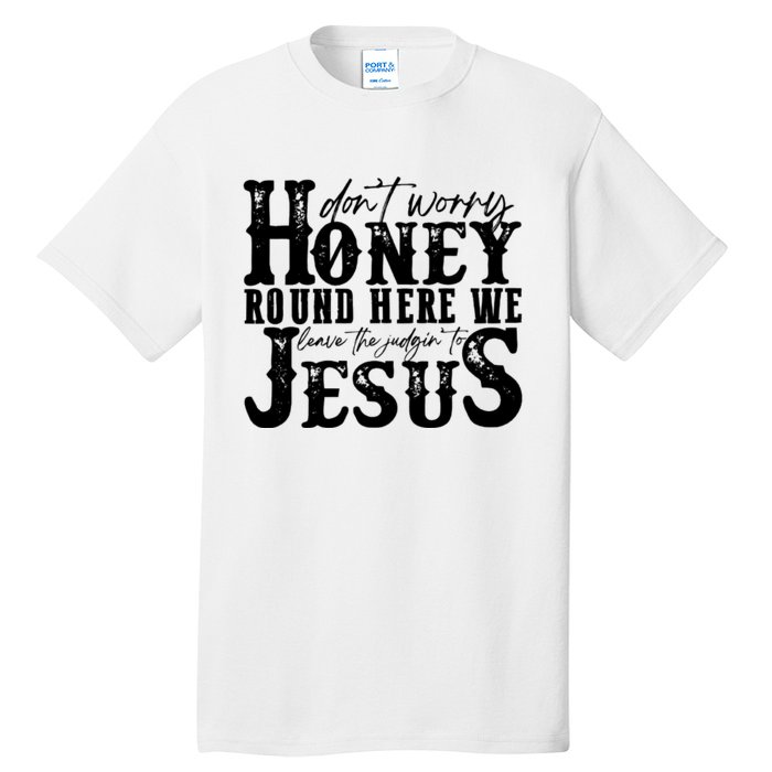 DonT Worry Honey Round Here We Leave The Judgin To Jesus Tall T-Shirt