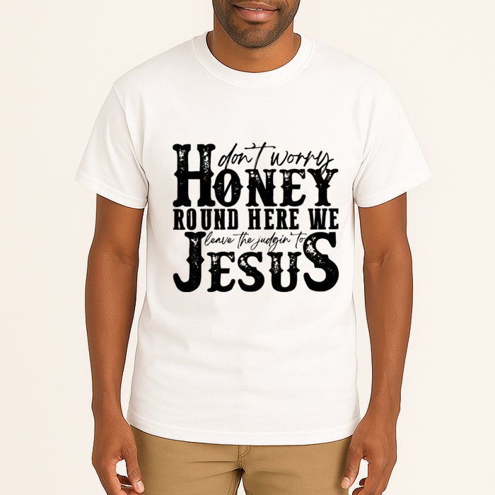 DonT Worry Honey Round Here We Leave The Judgin To Jesus Tall T-Shirt