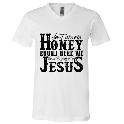 DonT Worry Honey Round Here We Leave The Judgin To Jesus V-Neck T-Shirt