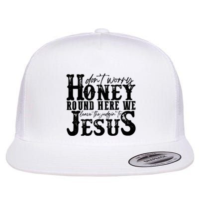 DonT Worry Honey Round Here We Leave The Judgin To Jesus Flatbill Hat