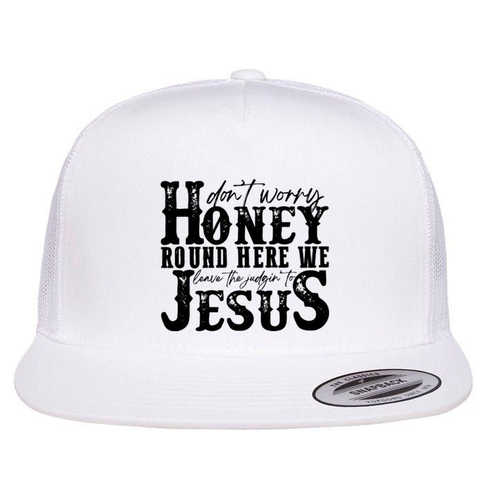 DonT Worry Honey Round Here We Leave The Judgin To Jesus Flat Bill Trucker Hat
