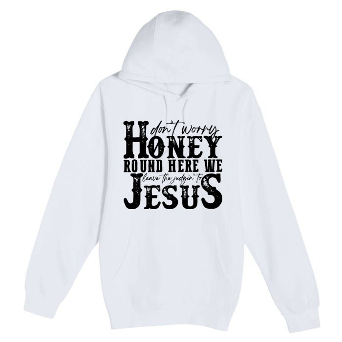 DonT Worry Honey Round Here We Leave The Judgin To Jesus Premium Pullover Hoodie