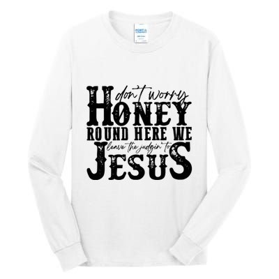 DonT Worry Honey Round Here We Leave The Judgin To Jesus Tall Long Sleeve T-Shirt