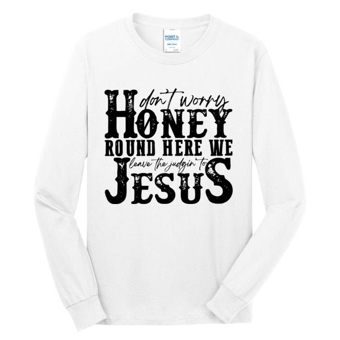 DonT Worry Honey Round Here We Leave The Judgin To Jesus Tall Long Sleeve T-Shirt