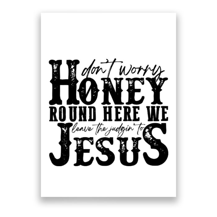 DonT Worry Honey Round Here We Leave The Judgin To Jesus Poster