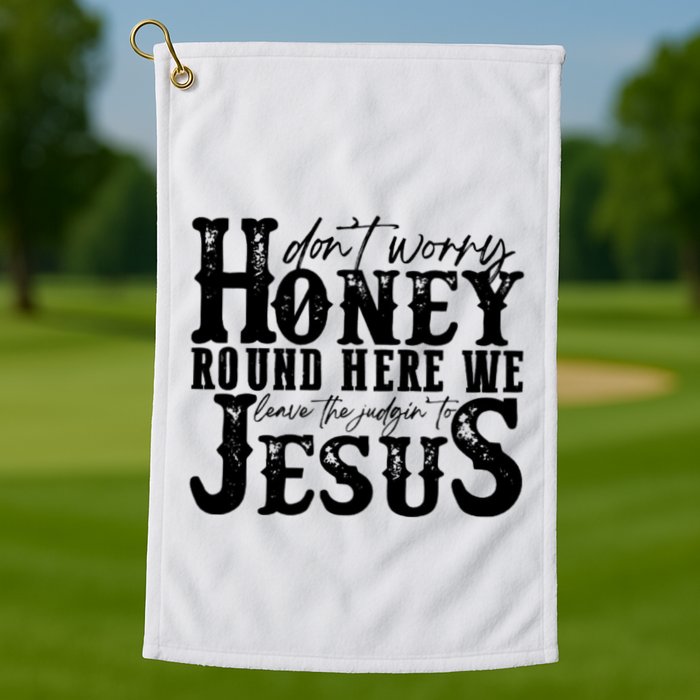 DonT Worry Honey Round Here We Leave The Judgin To Jesus Golf Towel