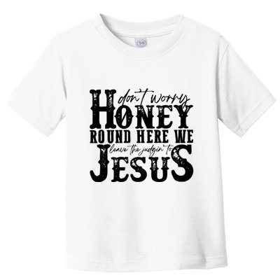 DonT Worry Honey Round Here We Leave The Judgin To Jesus Toddler T-Shirt