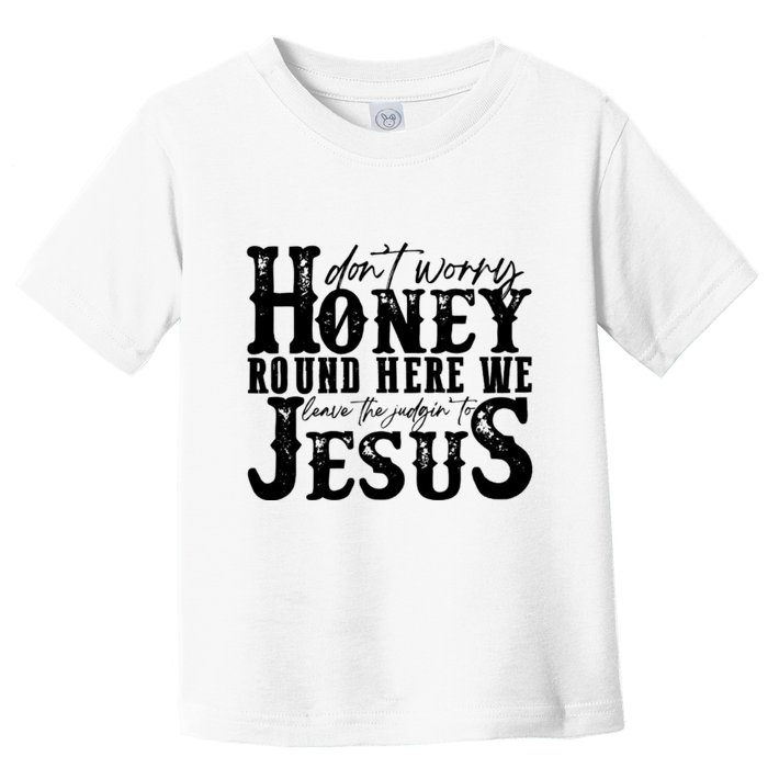 DonT Worry Honey Round Here We Leave The Judgin To Jesus Toddler T-Shirt
