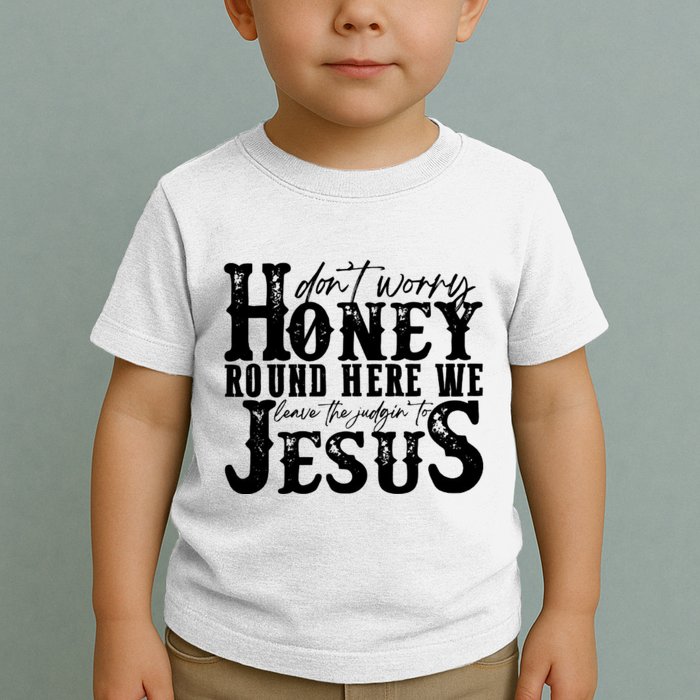 DonT Worry Honey Round Here We Leave The Judgin To Jesus Toddler T-Shirt