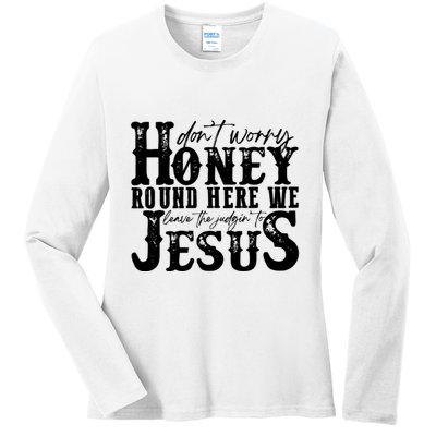 DonT Worry Honey Round Here We Leave The Judgin To Jesus Ladies Long Sleeve Shirt