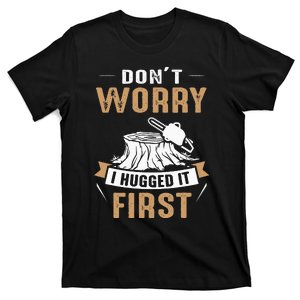 Dont Worry I Hugged It First Lumberjack Arborist Tree T-Shirt