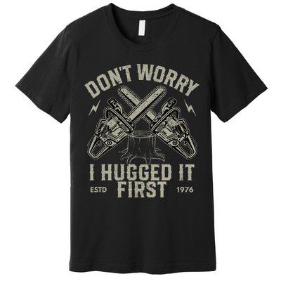 Dont Worry I Hugged It First Funny Lumberjack Logger Gift Premium T-Shirt