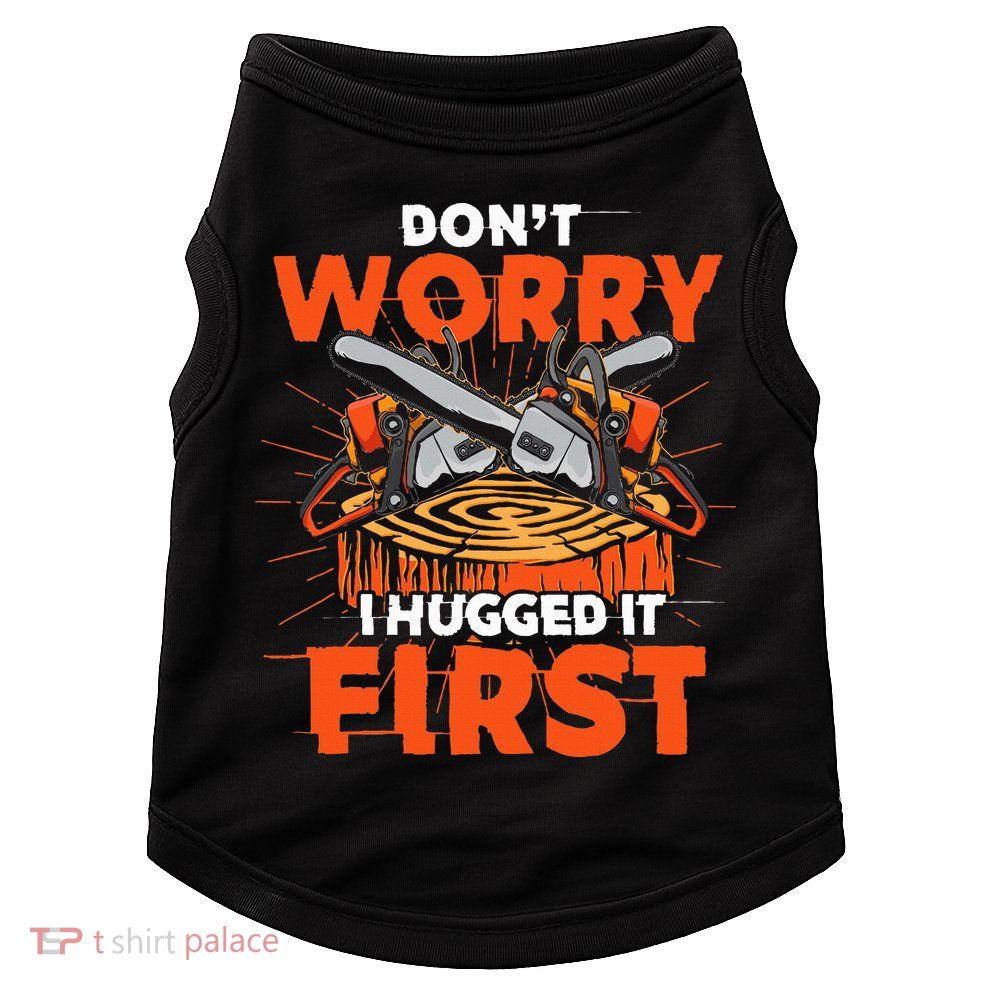 Dont Worry I Hugged It First Funny Arborist Gift Lumberjack Doggie Tank