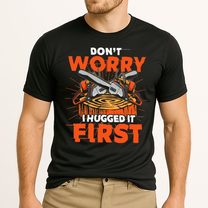 Dont Worry I Hugged It First Funny Arborist Gift Lumberjack Performance Shirt
