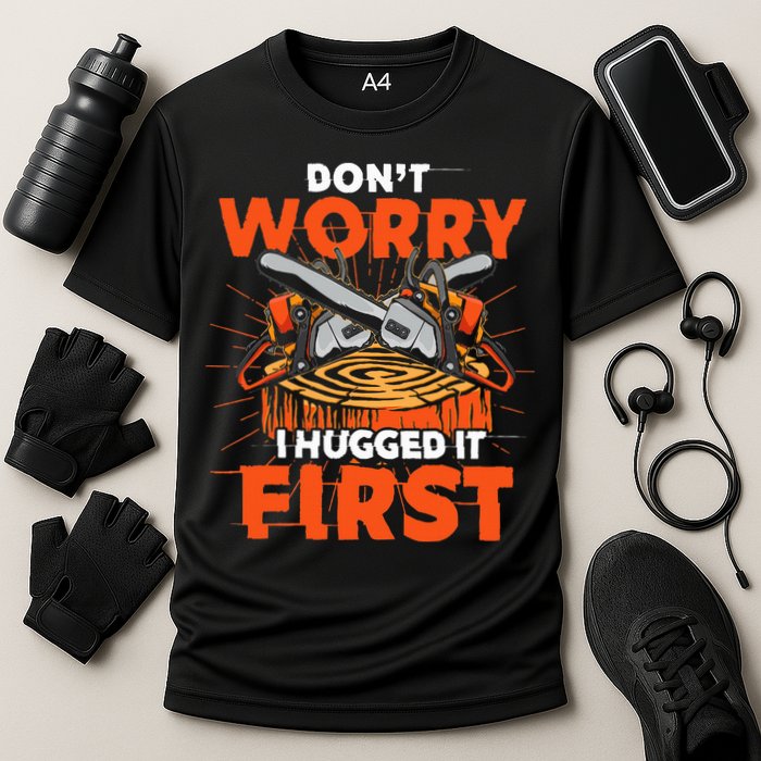 Dont Worry I Hugged It First Funny Arborist Gift Lumberjack Performance Shirt