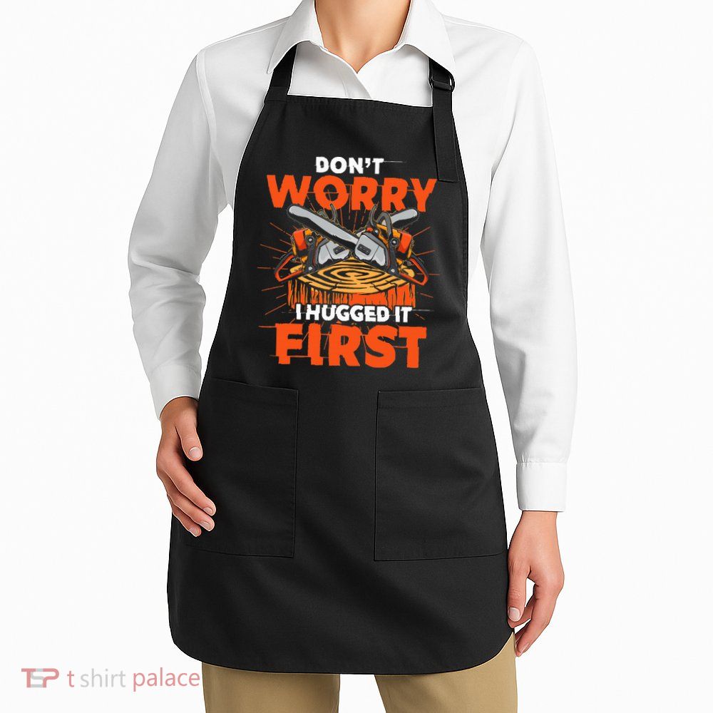 Dont Worry I Hugged It First Funny Arborist Gift Lumberjack Apron