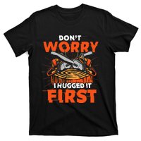 Dont Worry I Hugged It First Funny Arborist Gift Lumberjack T-Shirt