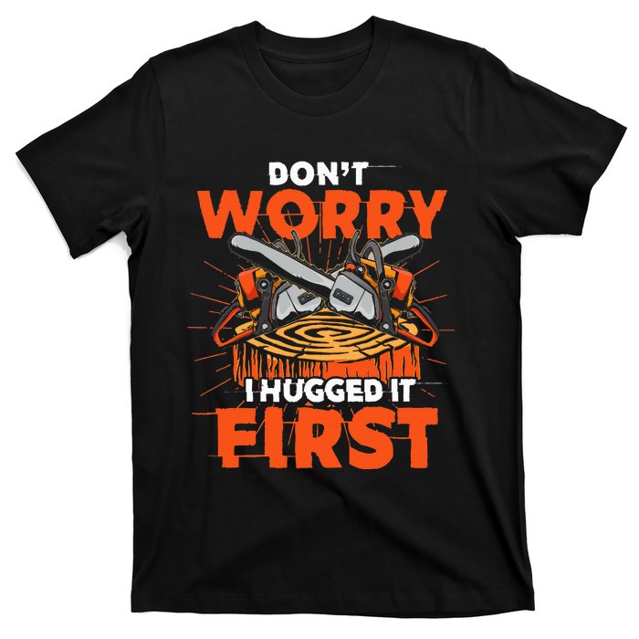 Dont Worry I Hugged It First Funny Arborist Gift Lumberjack T-Shirt