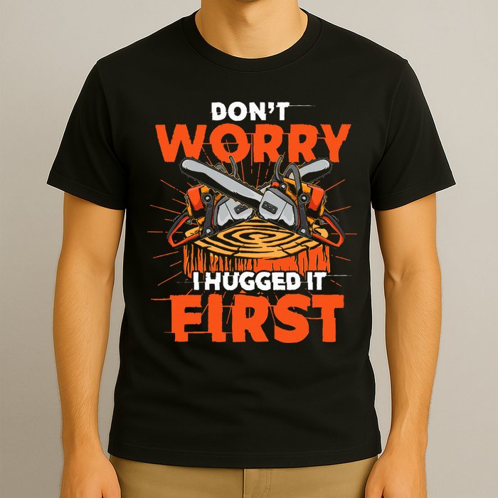 Dont Worry I Hugged It First Funny Arborist Gift Lumberjack T-Shirt