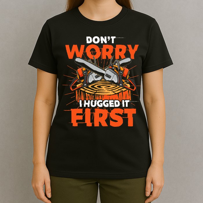 Dont Worry I Hugged It First Funny Arborist Gift Lumberjack T-Shirt