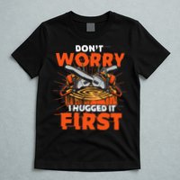 Dont Worry I Hugged It First Funny Arborist Gift Lumberjack T-Shirt