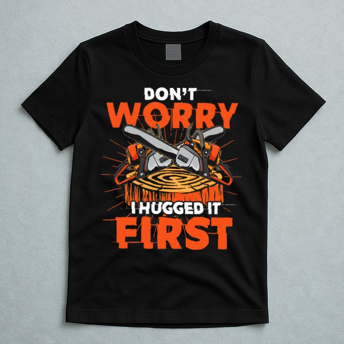 Dont Worry I Hugged It First Funny Arborist Gift Lumberjack T-Shirt