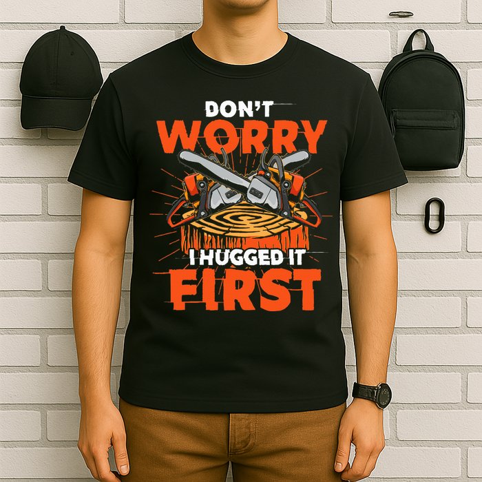 Dont Worry I Hugged It First Funny Arborist Gift Lumberjack T-Shirt