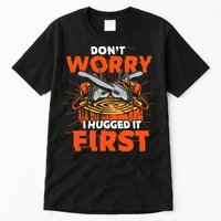 Dont Worry I Hugged It First Funny Arborist Gift Lumberjack Tall T-Shirt