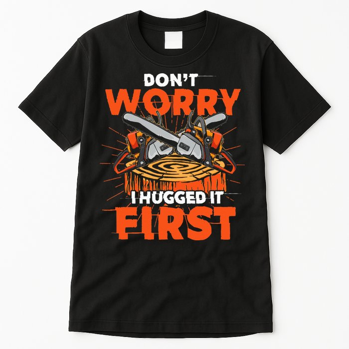 Dont Worry I Hugged It First Funny Arborist Gift Lumberjack Tall T-Shirt