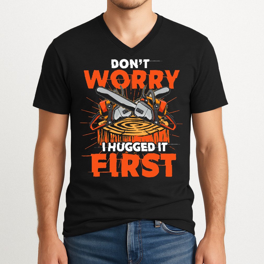 Dont Worry I Hugged It First Funny Arborist Gift Lumberjack V-Neck T-Shirt