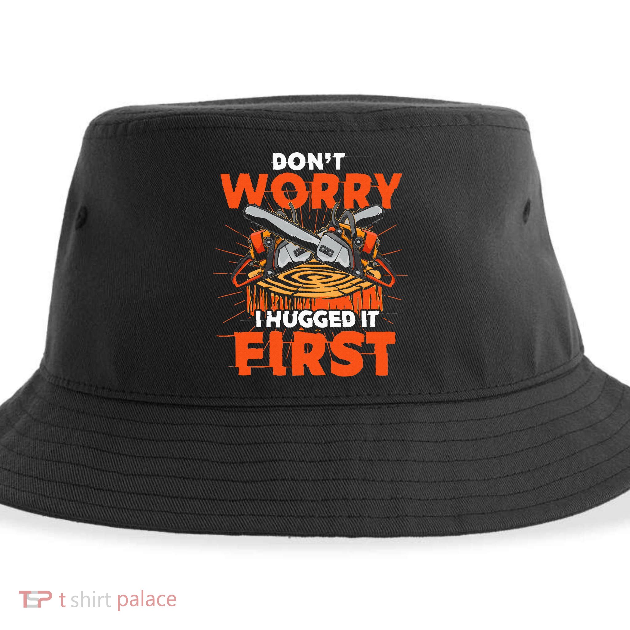 Dont Worry I Hugged It First Funny Arborist Gift Lumberjack Sustainable Bucket Hat
