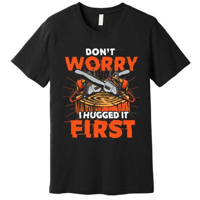 Dont Worry I Hugged It First Funny Arborist Gift Lumberjack Premium T-Shirt