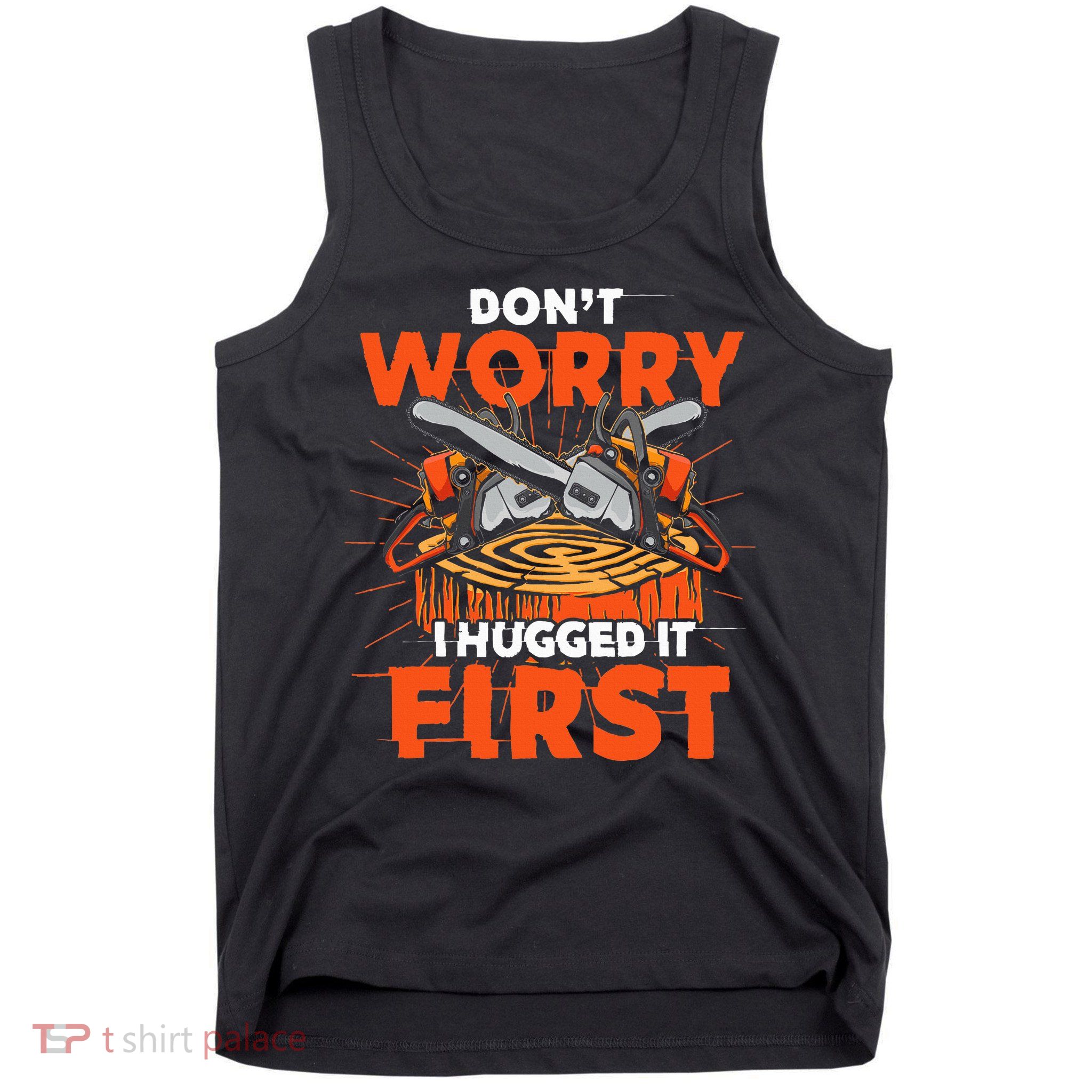 Dont Worry I Hugged It First Funny Arborist Gift Lumberjack Tank Top