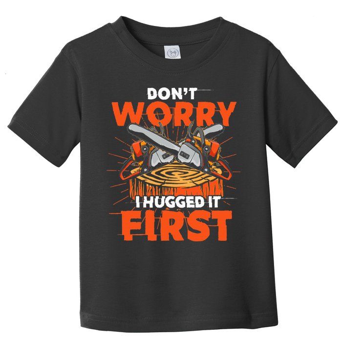 Dont Worry I Hugged It First Funny Arborist Gift Lumberjack Toddler T-Shirt