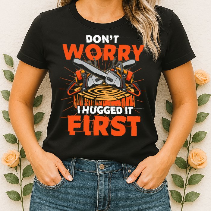 Dont Worry I Hugged It First Funny Arborist Gift Lumberjack Womens T-Shirt
