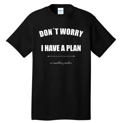 Don´T Worry I Have A Plan Or Something Similiar Tall T-Shirt