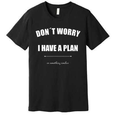 Don´T Worry I Have A Plan Or Something Similiar Premium T-Shirt