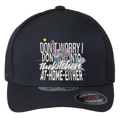 DonT Worry I DonT Go Into The Kitchen At Home Either Flexfit Unipanel Trucker Cap