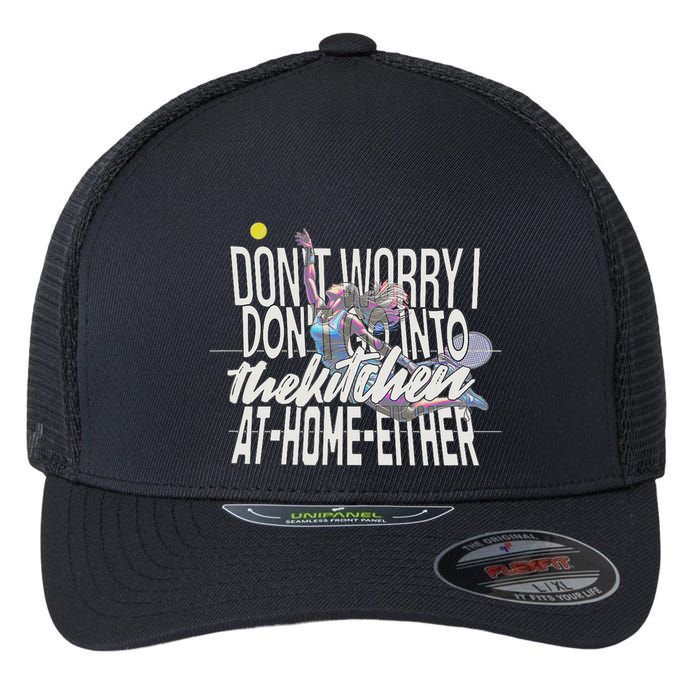 DonT Worry I DonT Go Into The Kitchen At Home Either Flexfit Unipanel Trucker Cap