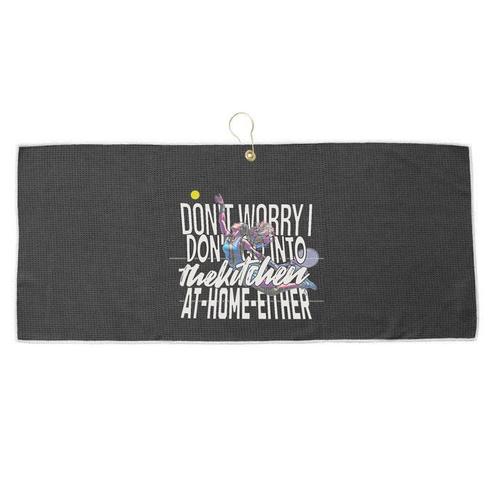 DonT Worry I DonT Go Into The Kitchen At Home Either Large Microfiber Waffle Golf Towel