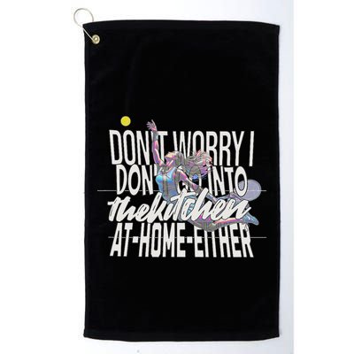 DonT Worry I DonT Go Into The Kitchen At Home Either Golf Towel