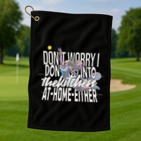 DonT Worry I DonT Go Into The Kitchen At Home Either Golf Towel