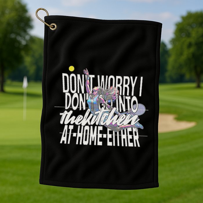 DonT Worry I DonT Go Into The Kitchen At Home Either Golf Towel
