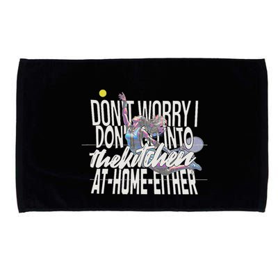DonT Worry I DonT Go Into The Kitchen At Home Either Microfiber Hand Towel